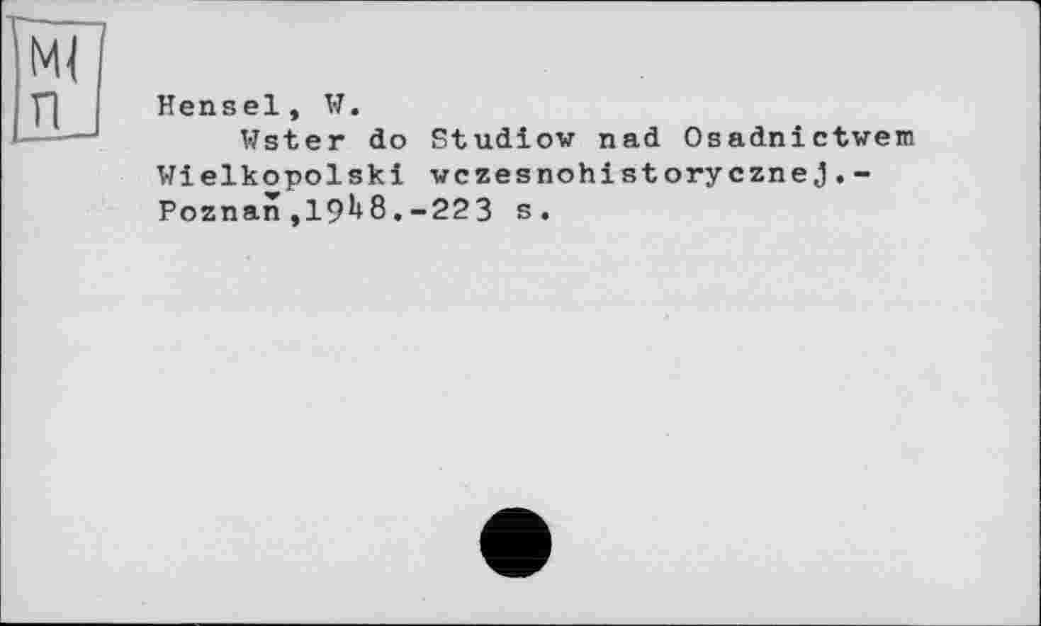 ﻿Hensel, W.
Wster do Studiow nad Osadnictwem Wielkopolski vczesnohistorycznej.-Poznan ,19^8.-223 s.